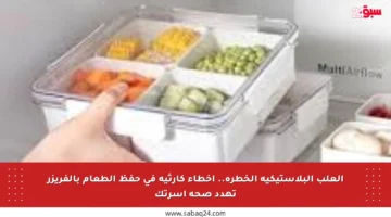 العلب البلاستيكية الخطرة.. أخطاء كارثية في حفظ الطعام بالفريزر تهدد صحة أسرتك